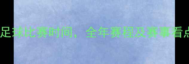 图片 吉林足球比赛时间，全年赛程及赛事看点全1