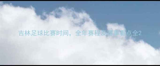 图片 吉林足球比赛时间，全年赛程及赛事看点全2