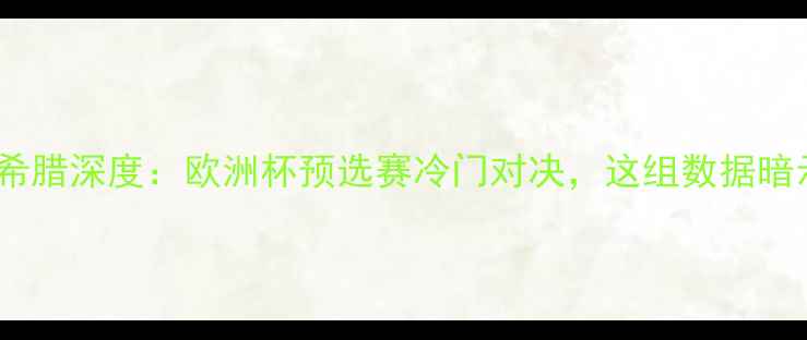图片 周四必看！芬兰vs希腊深度：欧洲杯预选赛冷门对决，这组数据暗示胜负天平倾斜！2