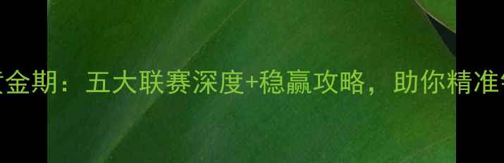 图片 周四竞猜黄金期：五大联赛深度+稳赢攻略，助你精准锁定胜局！