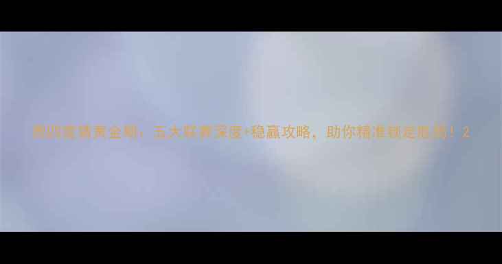 图片 周四竞猜黄金期：五大联赛深度+稳赢攻略，助你精准锁定胜局！2