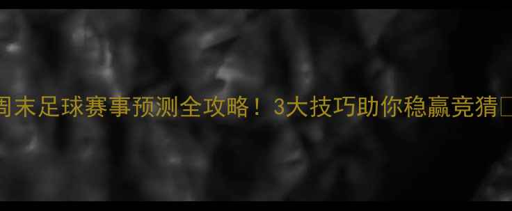 图片 周末足球赛事预测全攻略！3大技巧助你稳赢竞猜🔥