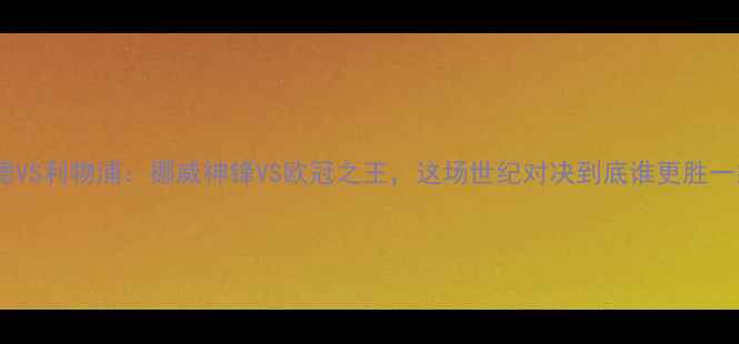图片 哈兰德VS利物浦：挪威神锋VS欧冠之王，这场世纪对决到底谁更胜一筹？1
