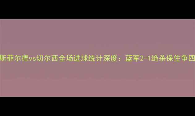 图片 哈德斯菲尔德vs切尔西全场进球统计深度：蓝军2-1绝杀保住争四希望