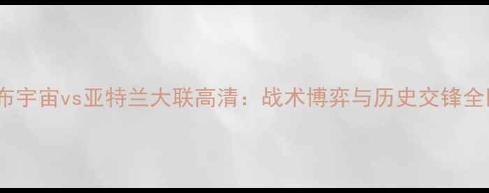 图片 哥伦布宇宙vs亚特兰大联高清：战术博弈与历史交锋全回顾1