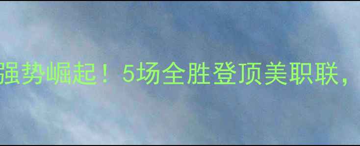 图片 哥伦布机员赛季强势崛起！5场全胜登顶美职联，赛季霸主养成全
