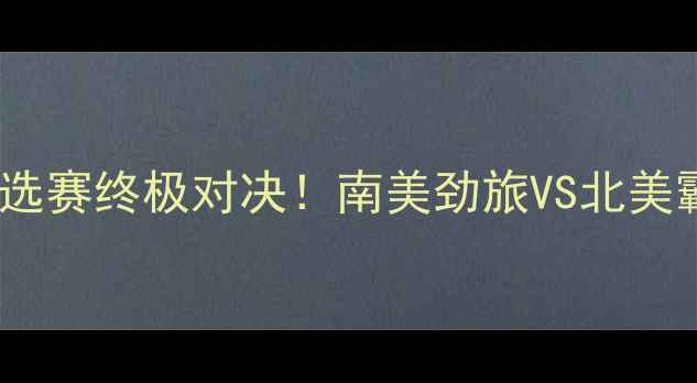 图片 哥伦比亚vs美国世界杯预选赛终极对决！南美劲旅VS北美霸主，战术+历史交锋全！