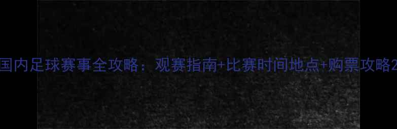 图片 国内足球赛事全攻略：观赛指南+比赛时间地点+购票攻略2
