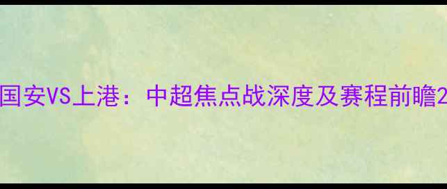 图片 国安VS上港：中超焦点战深度及赛程前瞻2