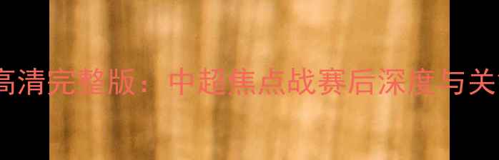 图片 国安VS恒大高清完整版：中超焦点战赛后深度与关键数据统计2