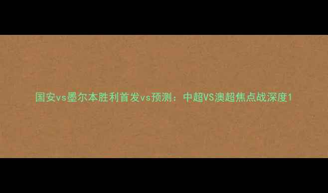 图片 国安vs墨尔本胜利首发vs预测：中超VS澳超焦点战深度1