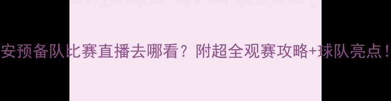 图片 国安预备队比赛直播去哪看？附超全观赛攻略+球队亮点！2