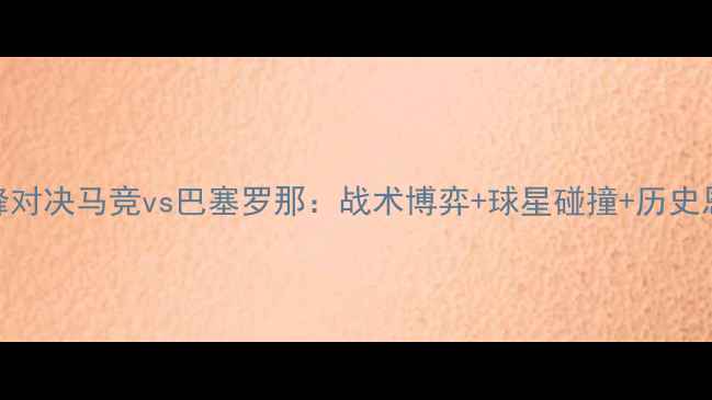 图片 国家德比巅峰对决马竞vs巴塞罗那：战术博弈+球星碰撞+历史恩怨全！🔥⚽