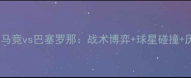 图片 国家德比巅峰对决马竞vs巴塞罗那：战术博弈+球星碰撞+历史恩怨全！🔥⚽1