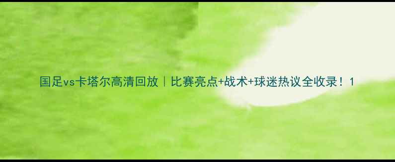 图片 国足vs卡塔尔高清回放｜比赛亮点+战术+球迷热议全收录！1