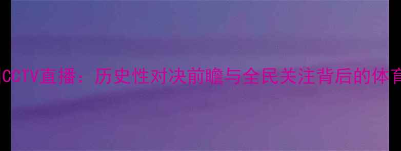 图片 国足vs韩国CCTV直播：历史性对决前瞻与全民关注背后的体育精神传承1