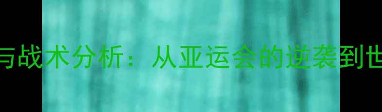 图片 国足十大高光时刻与战术分析：从亚运会的逆袭到世界杯预选赛的挑战