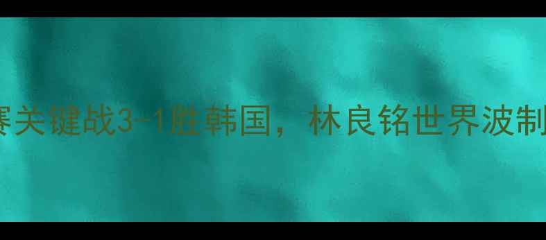 图片 国足最新战报：世预赛关键战3-1胜韩国，林良铭世界波制胜，战术与球迷热议2