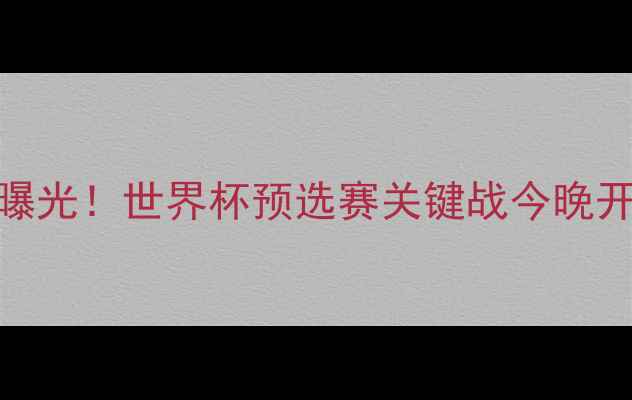 图片 国足最新赛程曝光！世界杯预选赛关键战今晚开打赛事看点全