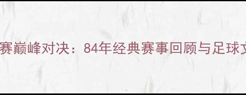 图片 国际友谊赛巅峰对决：84年经典赛事回顾与足球文化影响1