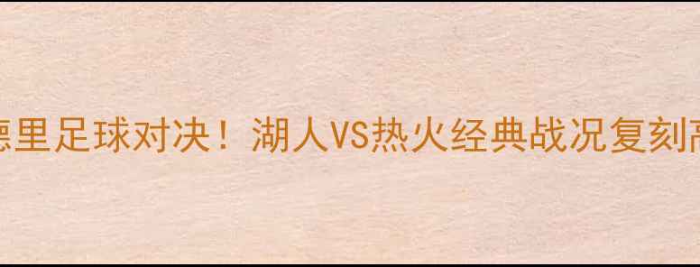 图片 国际米兰VS皇家马德里足球对决！湖人VS热火经典战况复刻高清战报+深度分析2