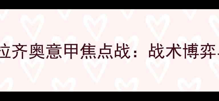 图片 国际米兰vs拉齐奥意甲焦点战：战术博弈与争冠悬念1