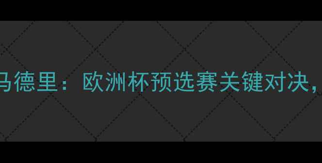 图片 国际米兰vs皇家马德里：欧洲杯预选赛关键对决，战术与阵容深度