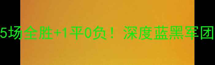 图片 国际米兰赛季意甲前半程5场全胜+1平0负！深度蓝黑军团近期战绩背后的战术密码