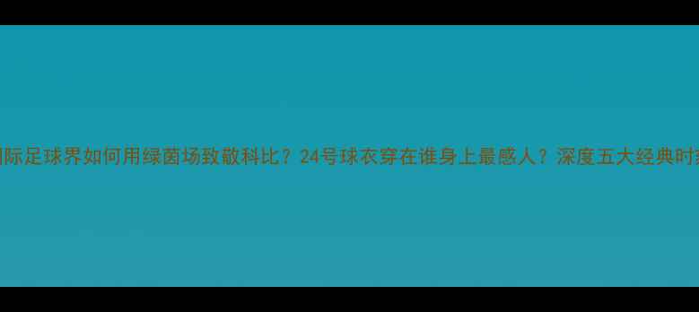 图片 国际足球界如何用绿茵场致敬科比？24号球衣穿在谁身上最感人？深度五大经典时刻