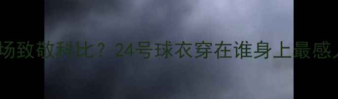 图片 国际足球界如何用绿茵场致敬科比？24号球衣穿在谁身上最感人？深度五大经典时刻1