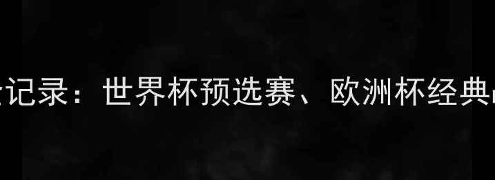 图片 国际足球赛事全记录：世界杯预选赛、欧洲杯经典战例及技术分析
