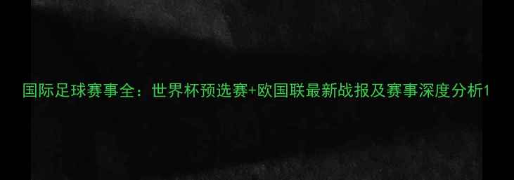 图片 国际足球赛事全：世界杯预选赛+欧国联最新战报及赛事深度分析1