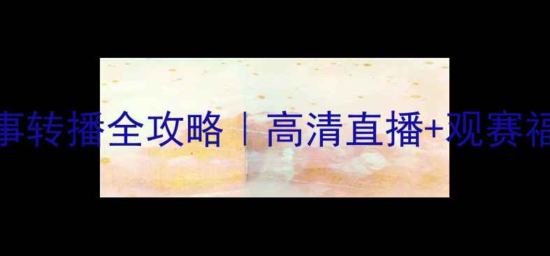图片 国际足球赛事转播全攻略｜高清直播+观赛福利大公开✨