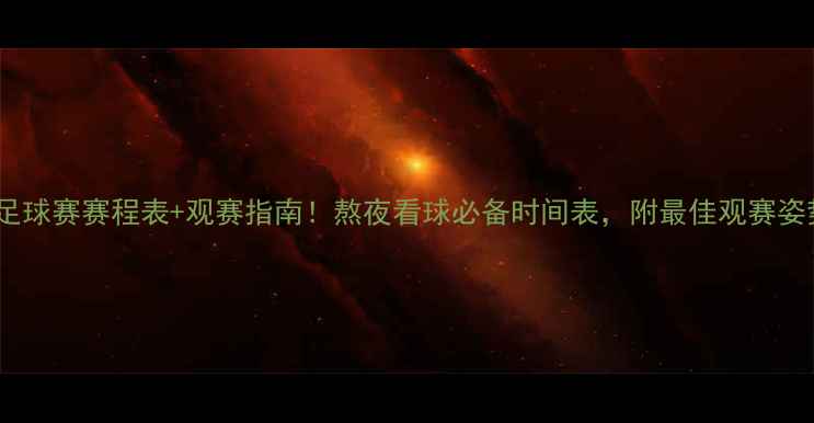 图片 国际足球赛赛程表+观赛指南！熬夜看球必备时间表，附最佳观赛姿势🔥1