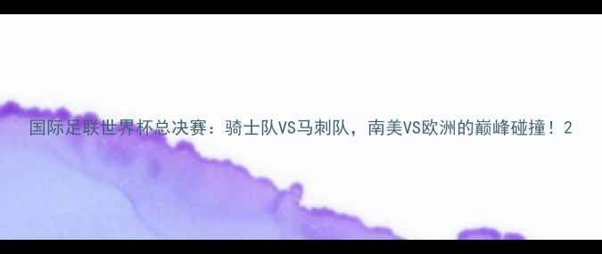 图片 国际足联世界杯总决赛：骑士队VS马刺队，南美VS欧洲的巅峰碰撞！2