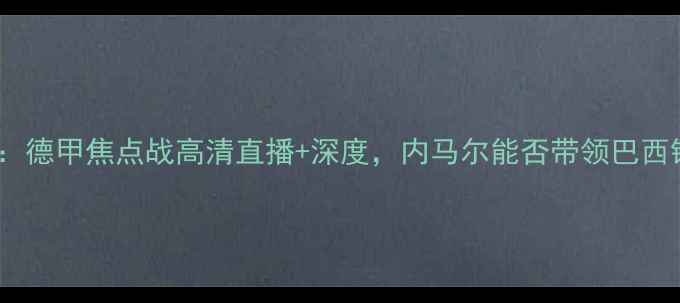 图片 圣保罗vs纽伦堡：德甲焦点战高清直播+深度，内马尔能否带领巴西铁卫扭转颓势？2