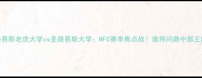 图片 圣路易斯老虎大学vs圣路易斯大学：NFC赛季焦点战！谁将问鼎中部王座？