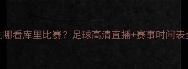 图片 在哪看库里比赛？足球高清直播+赛事时间表全