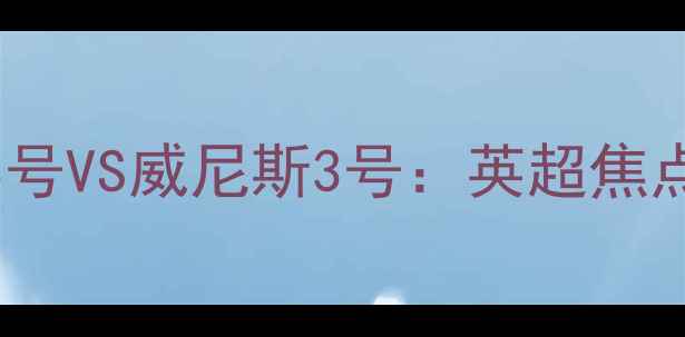 图片 埃弗顿3号VS威尼斯3号：英超焦点战深度