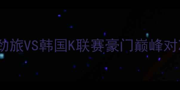 图片 城南足球VS济州联队：中超劲旅VS韩国K联赛豪门巅峰对决，战术与历史交锋全回顾1