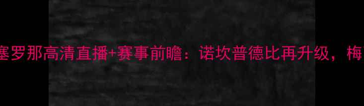 图片 塔拉戈纳vs巴塞罗那高清直播+赛事前瞻：诺坎普德比再升级，梅西状态引热议2