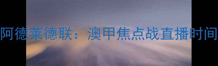 图片 墨尔本城vs阿德莱德联：澳甲焦点战直播时间+球队前瞻2