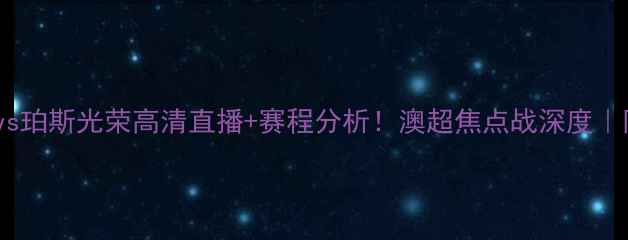 图片 墨尔本本城vs珀斯光荣高清直播+赛程分析！澳超焦点战深度｜附观赛指南2