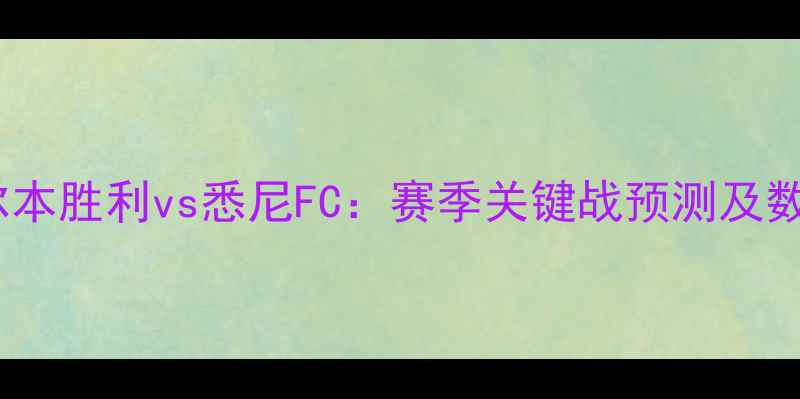 图片 墨尔本胜利vs悉尼FC：赛季关键战预测及数据1