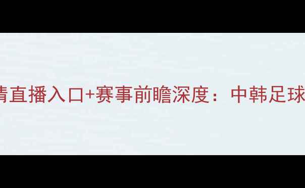 图片 墨胜利vs全北现代高清直播入口+赛事前瞻深度：中韩足球巅峰对决即将上演！2