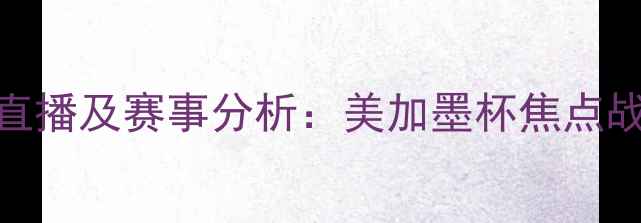 图片 墨西哥vs加拿大高清直播及赛事分析：美加墨杯焦点战深度（附实时比分）