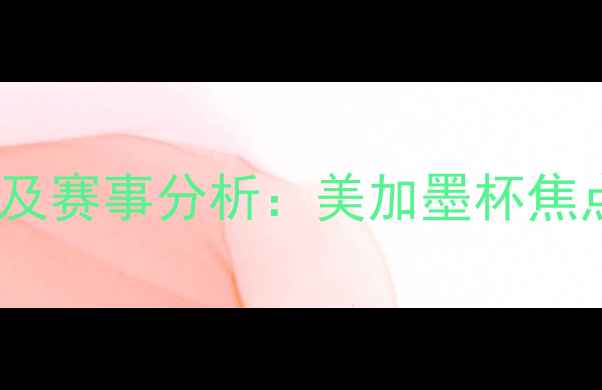 图片 墨西哥vs加拿大高清直播及赛事分析：美加墨杯焦点战深度（附实时比分）2