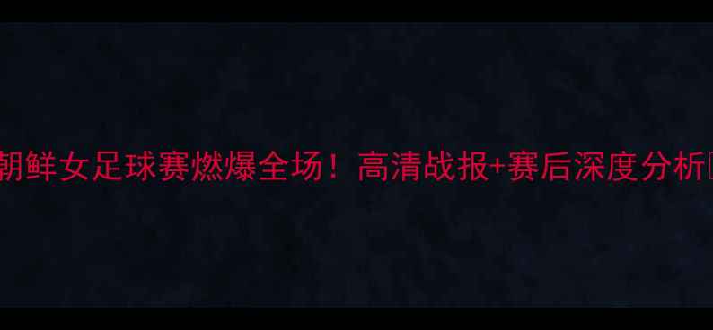 图片 墨西哥vs朝鲜女足球赛燃爆全场！高清战报+赛后深度分析🇲🇽🇳🇰1
