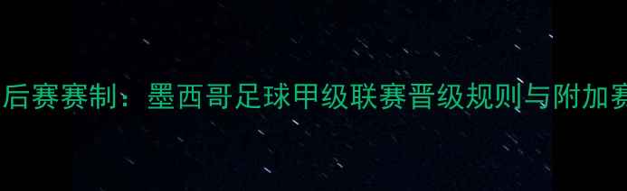 图片 墨超季后赛赛制：墨西哥足球甲级联赛晋级规则与附加赛深度1