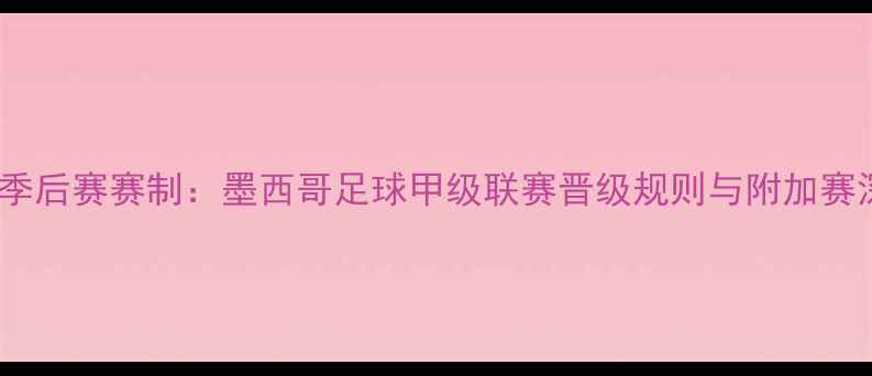 图片 墨超季后赛赛制：墨西哥足球甲级联赛晋级规则与附加赛深度2